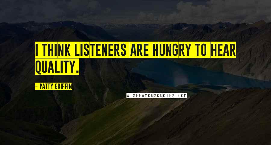 Patty Griffin Quotes: I think listeners are hungry to hear quality.