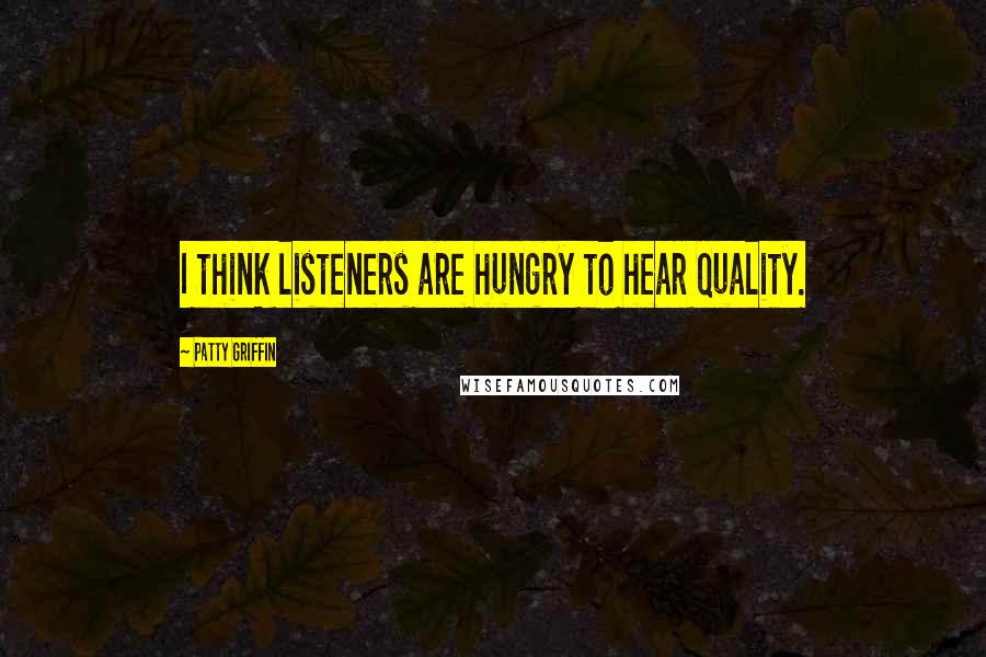 Patty Griffin Quotes: I think listeners are hungry to hear quality.