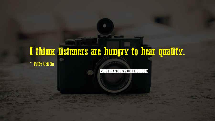 Patty Griffin Quotes: I think listeners are hungry to hear quality.