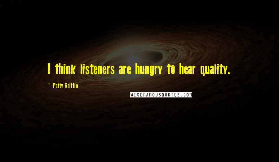 Patty Griffin Quotes: I think listeners are hungry to hear quality.