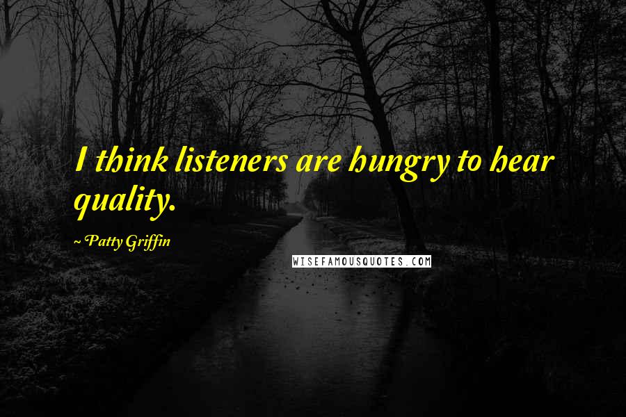 Patty Griffin Quotes: I think listeners are hungry to hear quality.