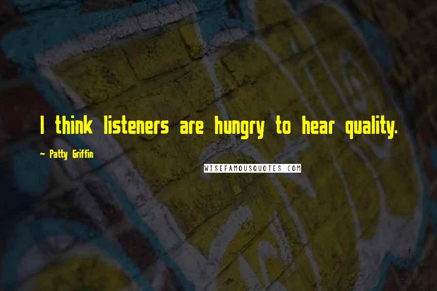 Patty Griffin Quotes: I think listeners are hungry to hear quality.