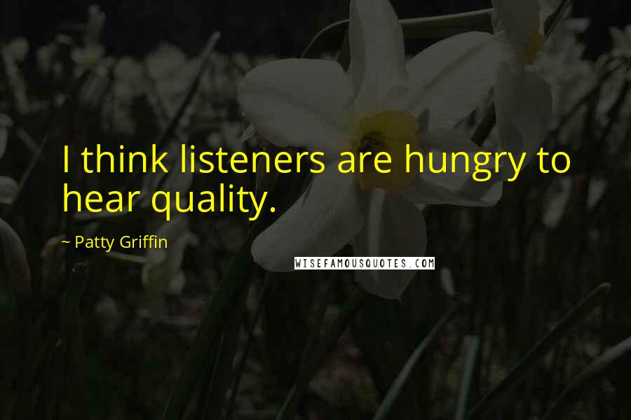 Patty Griffin Quotes: I think listeners are hungry to hear quality.