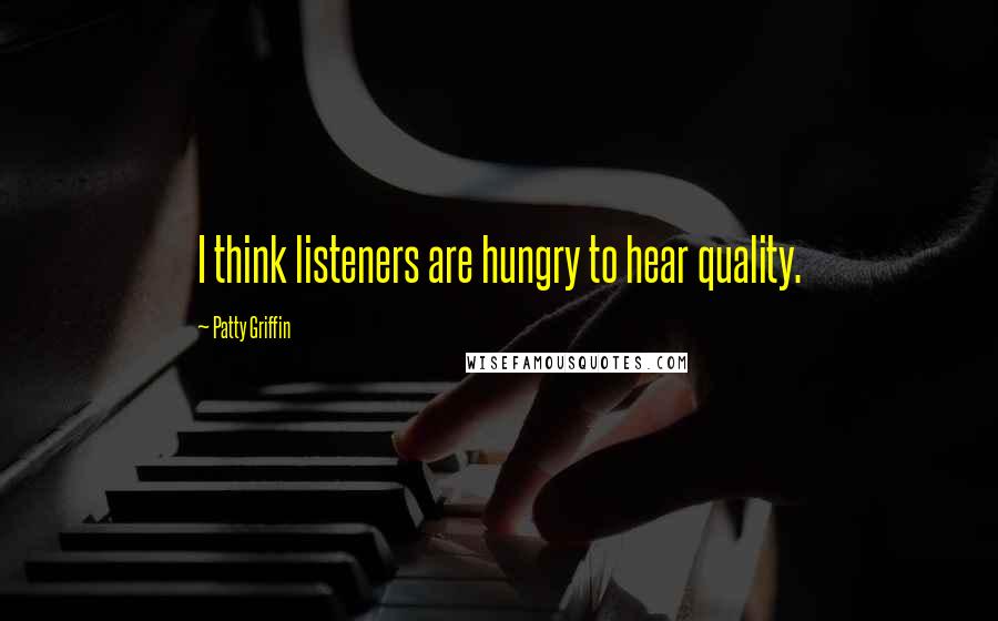 Patty Griffin Quotes: I think listeners are hungry to hear quality.