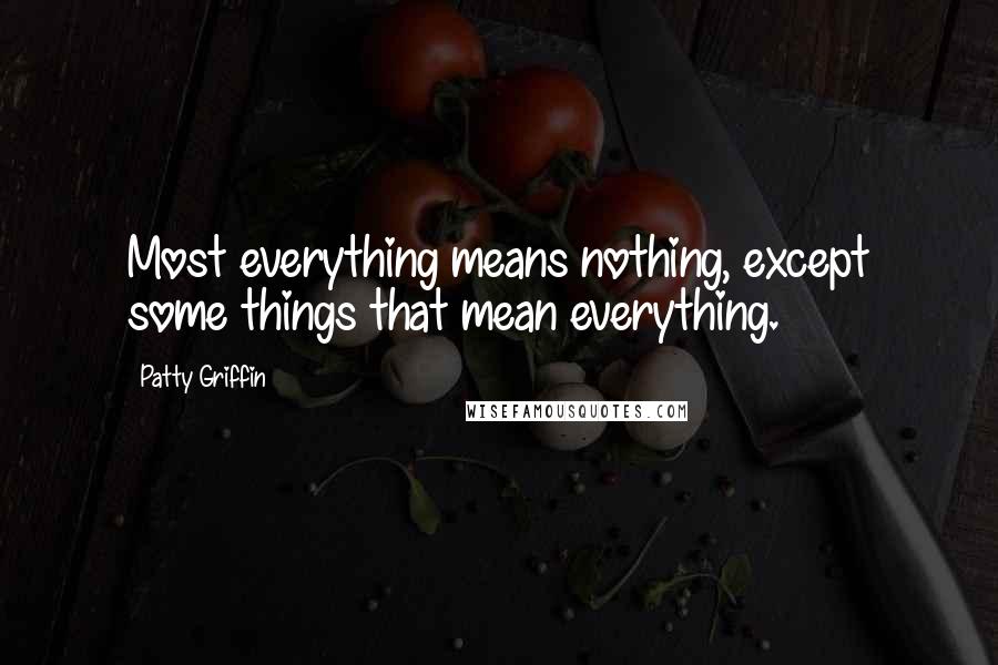 Patty Griffin Quotes: Most everything means nothing, except some things that mean everything.