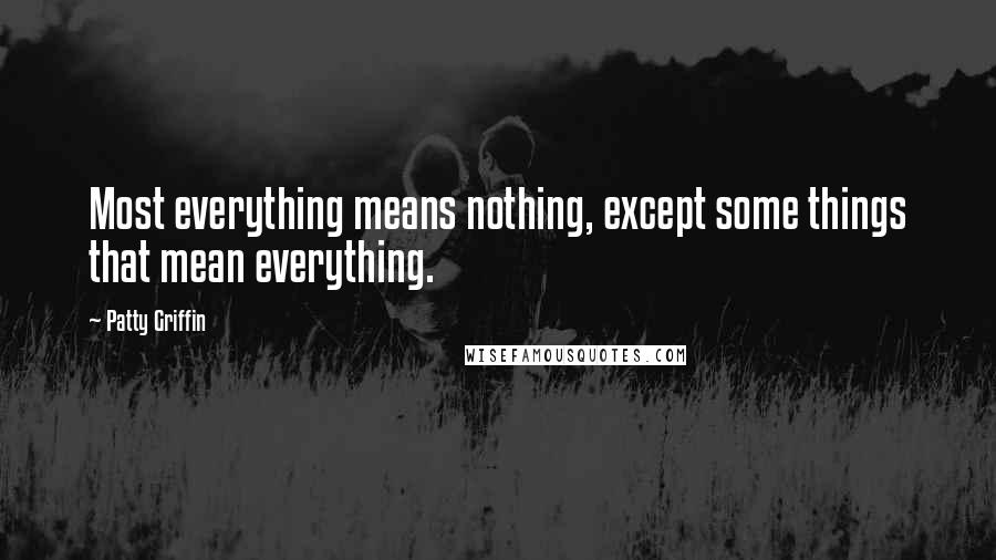 Patty Griffin Quotes: Most everything means nothing, except some things that mean everything.