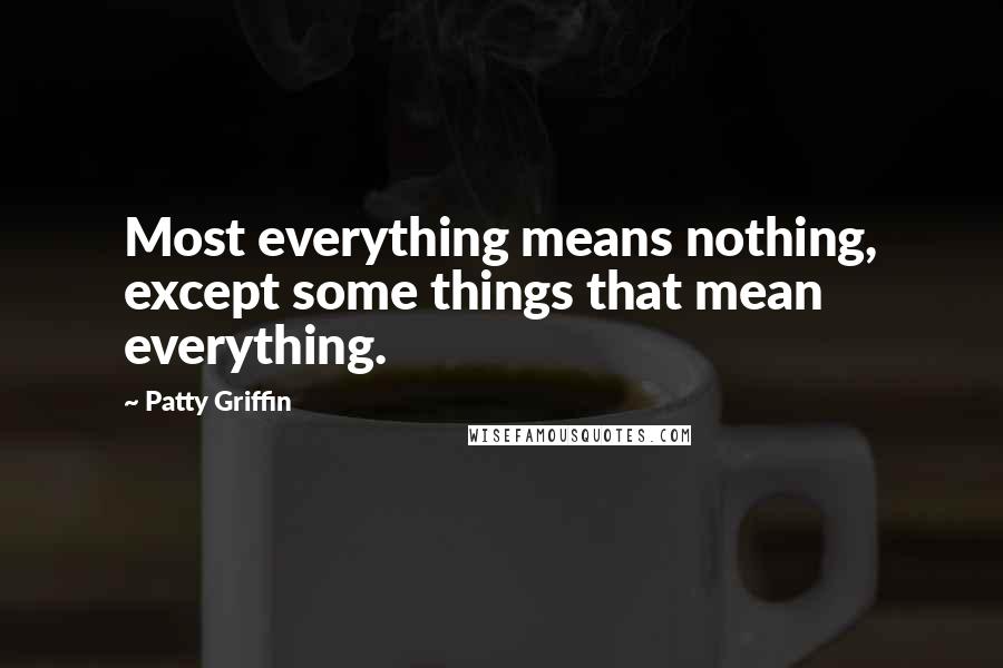 Patty Griffin Quotes: Most everything means nothing, except some things that mean everything.