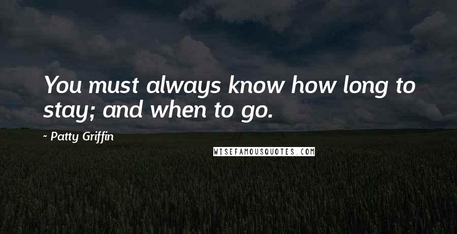 Patty Griffin Quotes: You must always know how long to stay; and when to go.