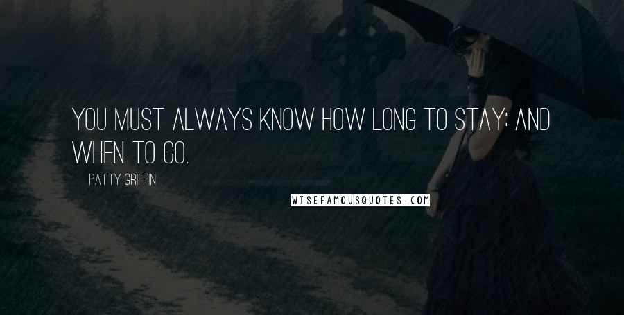 Patty Griffin Quotes: You must always know how long to stay; and when to go.