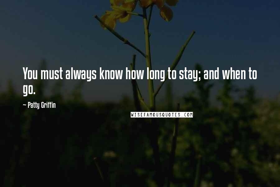 Patty Griffin Quotes: You must always know how long to stay; and when to go.