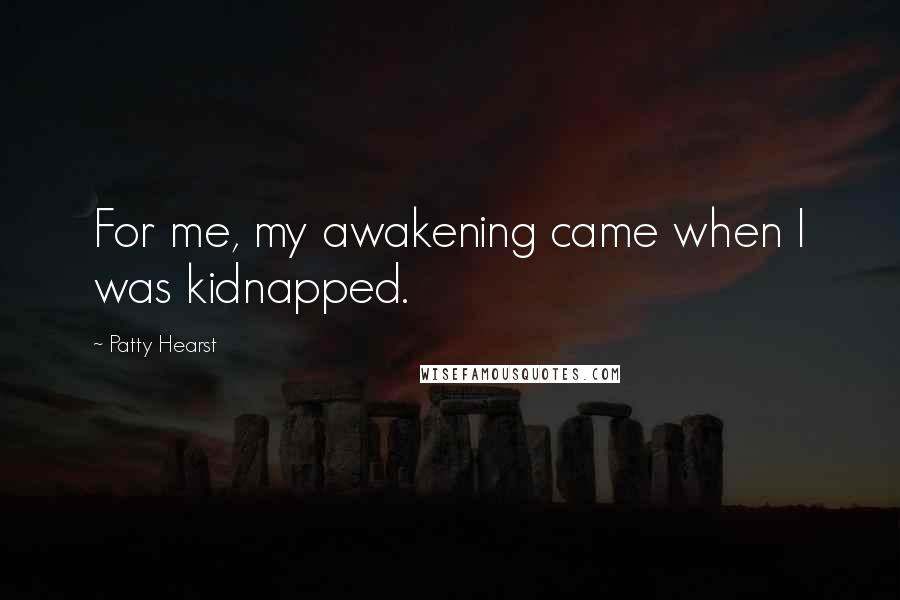 Patty Hearst Quotes: For me, my awakening came when I was kidnapped.