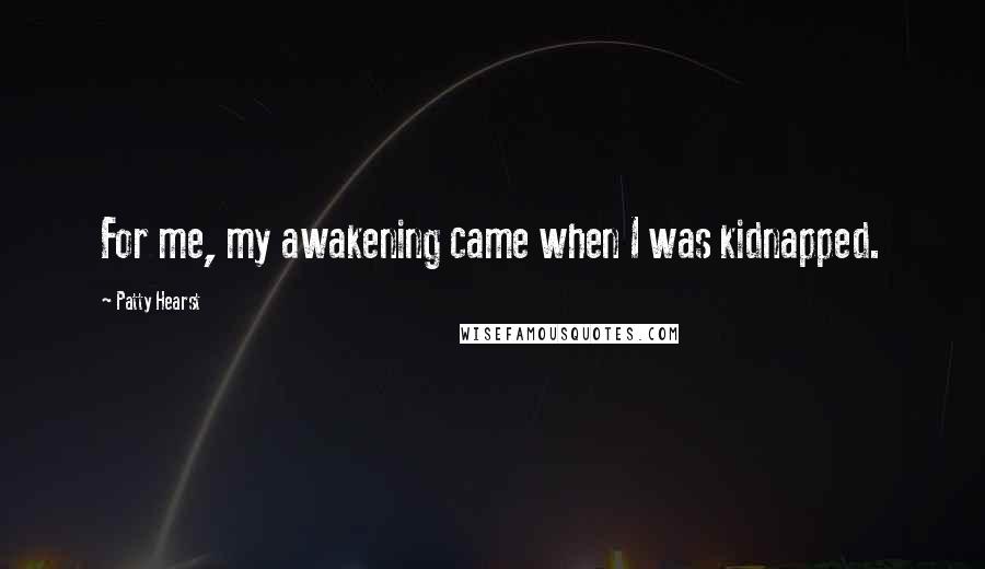 Patty Hearst Quotes: For me, my awakening came when I was kidnapped.