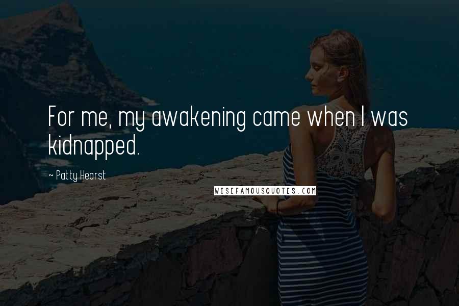 Patty Hearst Quotes: For me, my awakening came when I was kidnapped.