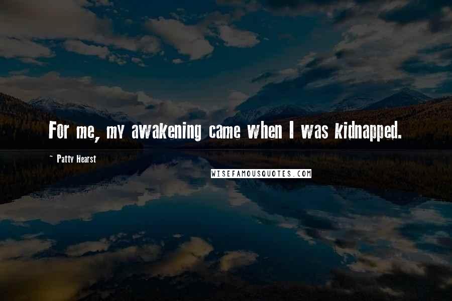 Patty Hearst Quotes: For me, my awakening came when I was kidnapped.