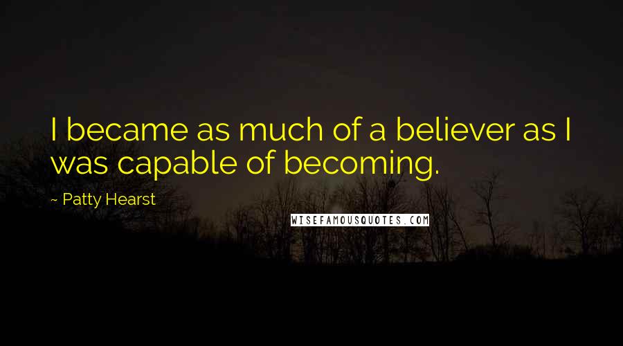 Patty Hearst Quotes: I became as much of a believer as I was capable of becoming.