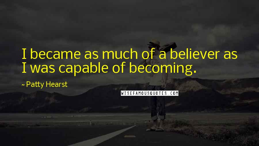 Patty Hearst Quotes: I became as much of a believer as I was capable of becoming.