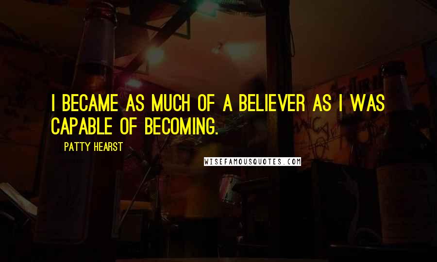 Patty Hearst Quotes: I became as much of a believer as I was capable of becoming.