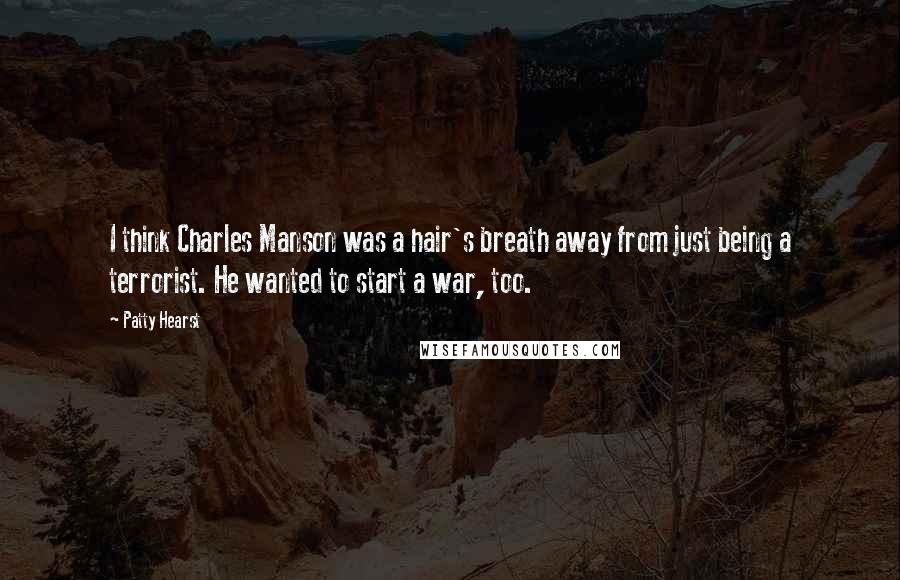 Patty Hearst Quotes: I think Charles Manson was a hair's breath away from just being a terrorist. He wanted to start a war, too.