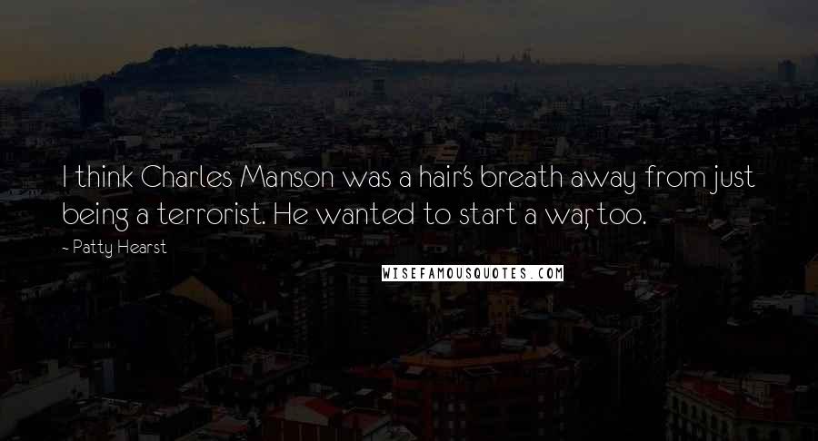 Patty Hearst Quotes: I think Charles Manson was a hair's breath away from just being a terrorist. He wanted to start a war, too.