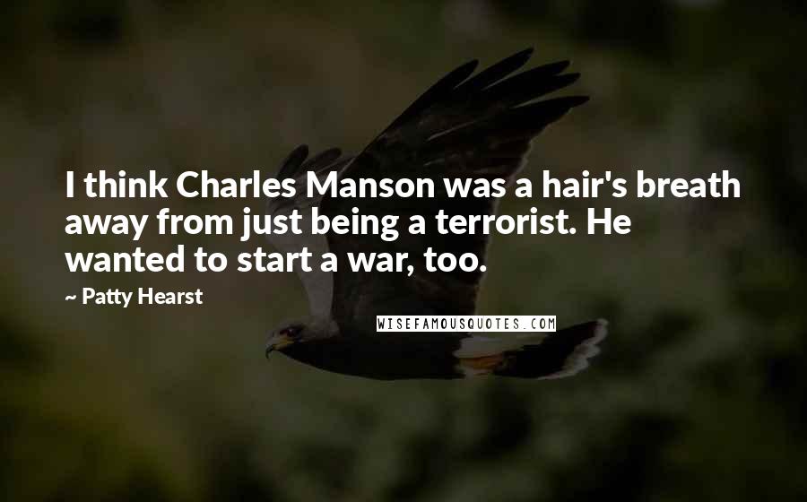 Patty Hearst Quotes: I think Charles Manson was a hair's breath away from just being a terrorist. He wanted to start a war, too.