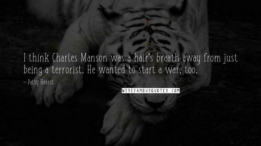 Patty Hearst Quotes: I think Charles Manson was a hair's breath away from just being a terrorist. He wanted to start a war, too.