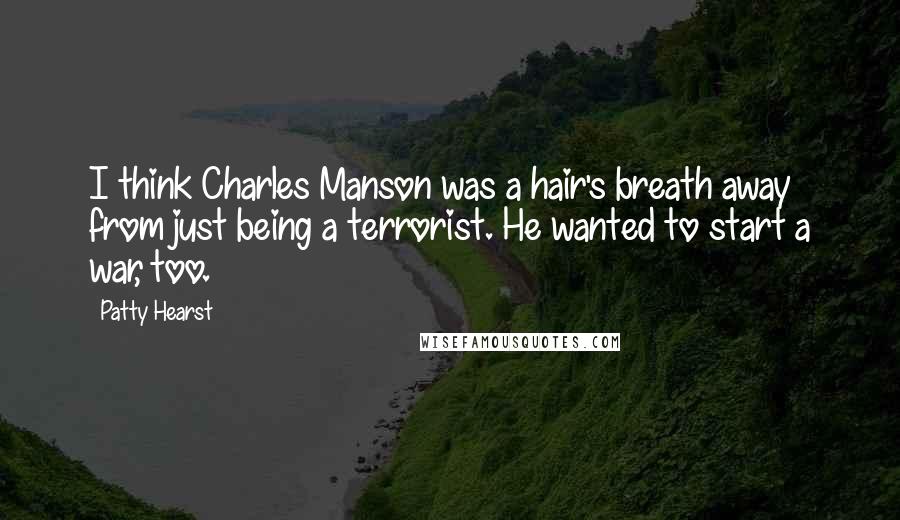 Patty Hearst Quotes: I think Charles Manson was a hair's breath away from just being a terrorist. He wanted to start a war, too.