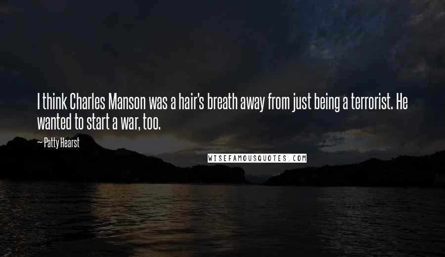 Patty Hearst Quotes: I think Charles Manson was a hair's breath away from just being a terrorist. He wanted to start a war, too.