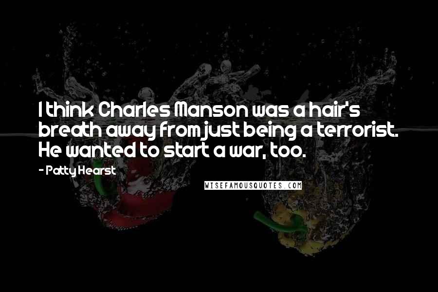 Patty Hearst Quotes: I think Charles Manson was a hair's breath away from just being a terrorist. He wanted to start a war, too.