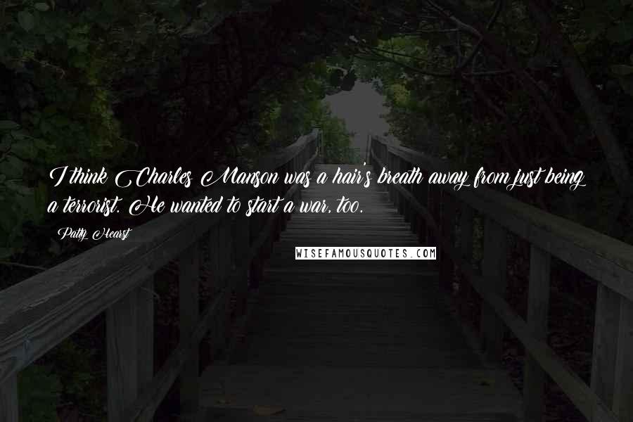 Patty Hearst Quotes: I think Charles Manson was a hair's breath away from just being a terrorist. He wanted to start a war, too.