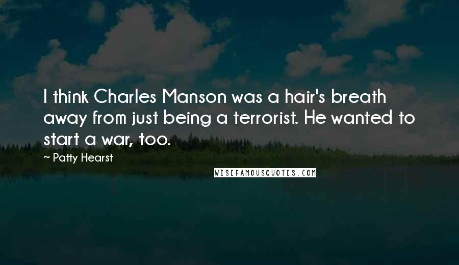 Patty Hearst Quotes: I think Charles Manson was a hair's breath away from just being a terrorist. He wanted to start a war, too.