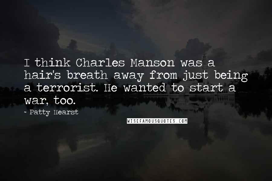 Patty Hearst Quotes: I think Charles Manson was a hair's breath away from just being a terrorist. He wanted to start a war, too.