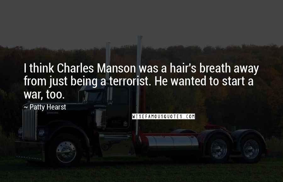 Patty Hearst Quotes: I think Charles Manson was a hair's breath away from just being a terrorist. He wanted to start a war, too.