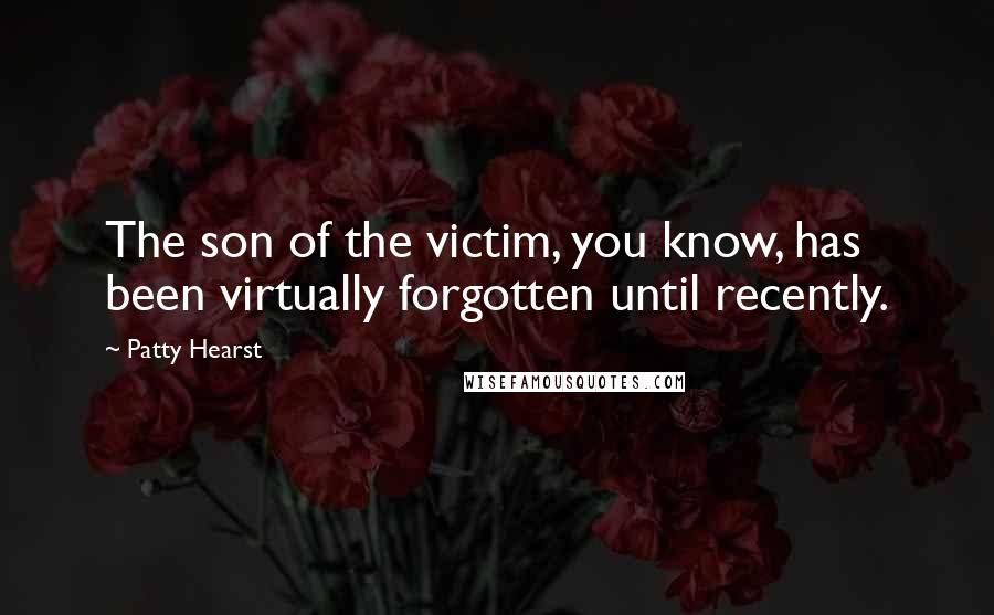 Patty Hearst Quotes: The son of the victim, you know, has been virtually forgotten until recently.