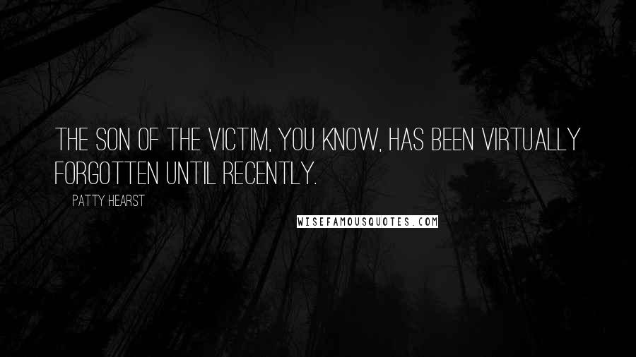 Patty Hearst Quotes: The son of the victim, you know, has been virtually forgotten until recently.