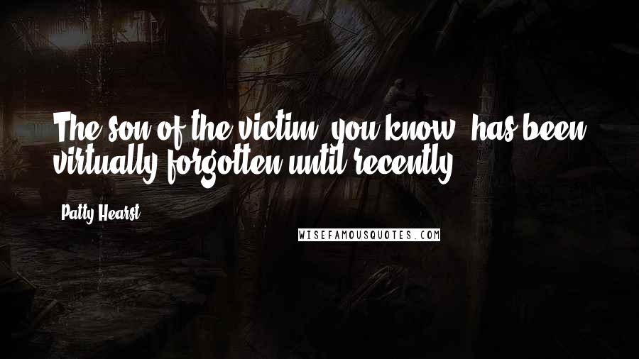 Patty Hearst Quotes: The son of the victim, you know, has been virtually forgotten until recently.