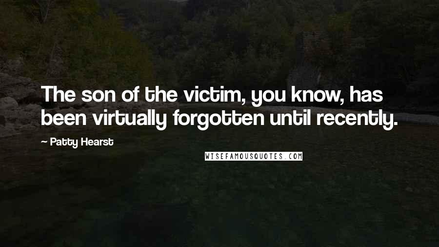 Patty Hearst Quotes: The son of the victim, you know, has been virtually forgotten until recently.