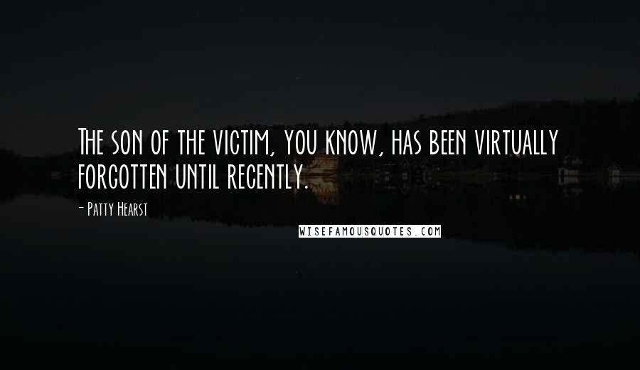 Patty Hearst Quotes: The son of the victim, you know, has been virtually forgotten until recently.