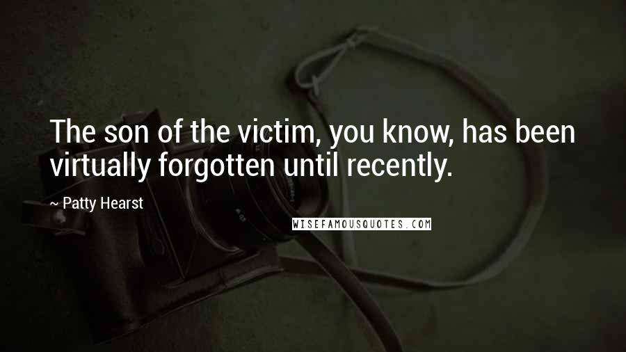 Patty Hearst Quotes: The son of the victim, you know, has been virtually forgotten until recently.