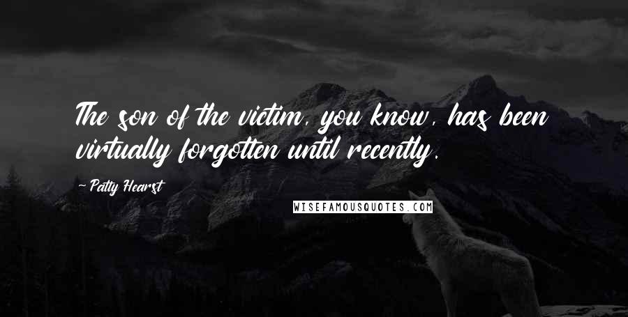 Patty Hearst Quotes: The son of the victim, you know, has been virtually forgotten until recently.