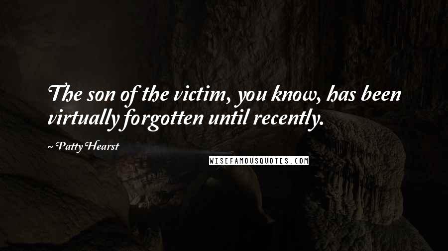 Patty Hearst Quotes: The son of the victim, you know, has been virtually forgotten until recently.