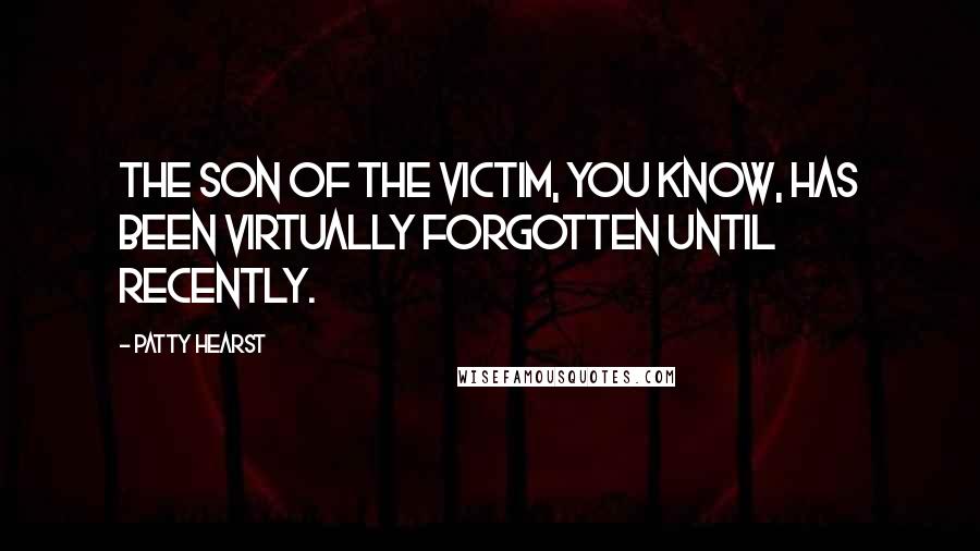 Patty Hearst Quotes: The son of the victim, you know, has been virtually forgotten until recently.