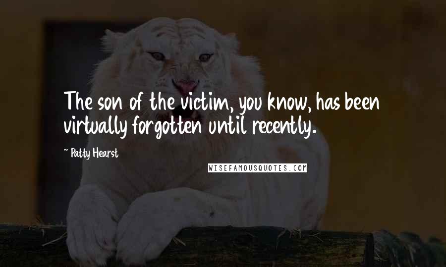 Patty Hearst Quotes: The son of the victim, you know, has been virtually forgotten until recently.