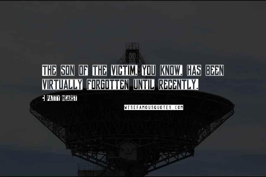 Patty Hearst Quotes: The son of the victim, you know, has been virtually forgotten until recently.