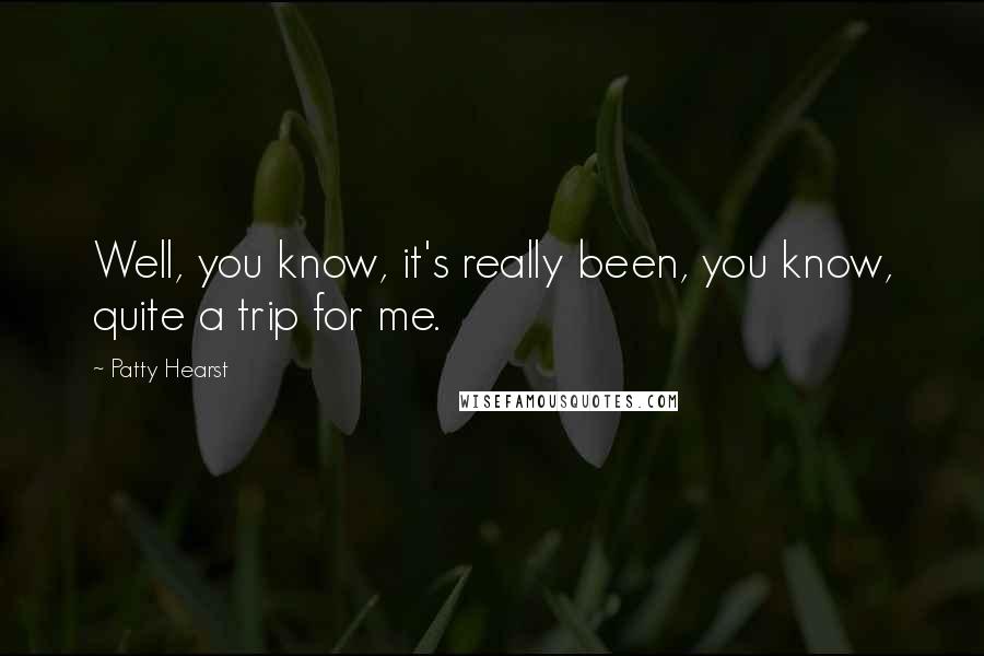 Patty Hearst Quotes: Well, you know, it's really been, you know, quite a trip for me.