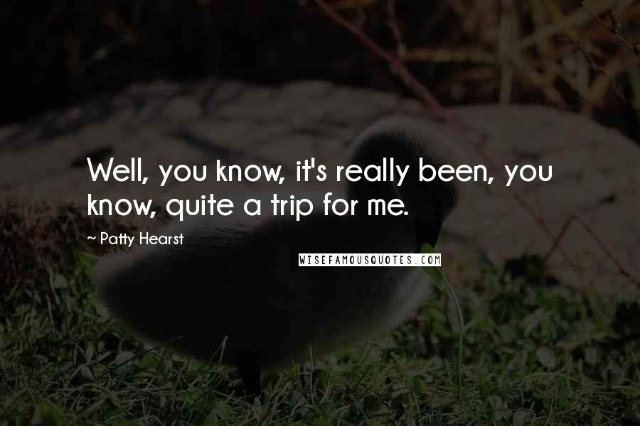 Patty Hearst Quotes: Well, you know, it's really been, you know, quite a trip for me.