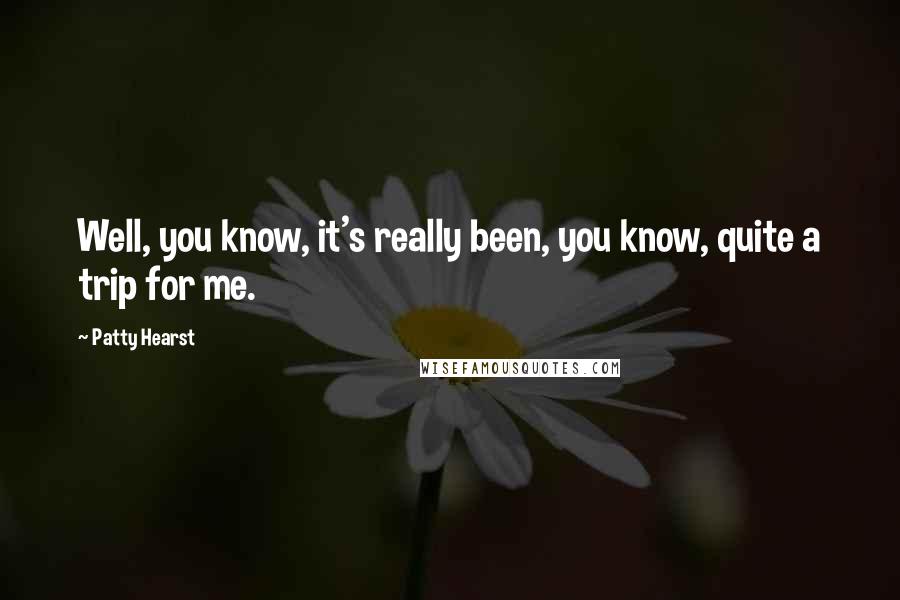 Patty Hearst Quotes: Well, you know, it's really been, you know, quite a trip for me.
