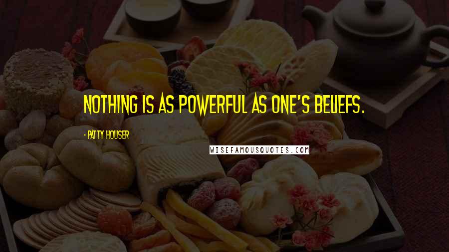 Patty Houser Quotes: Nothing is as powerful as one's beliefs.