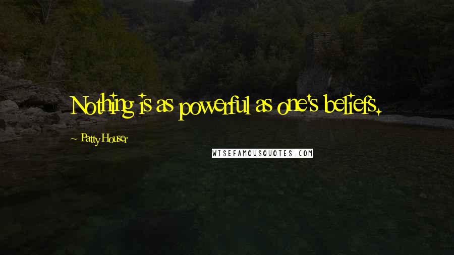 Patty Houser Quotes: Nothing is as powerful as one's beliefs.