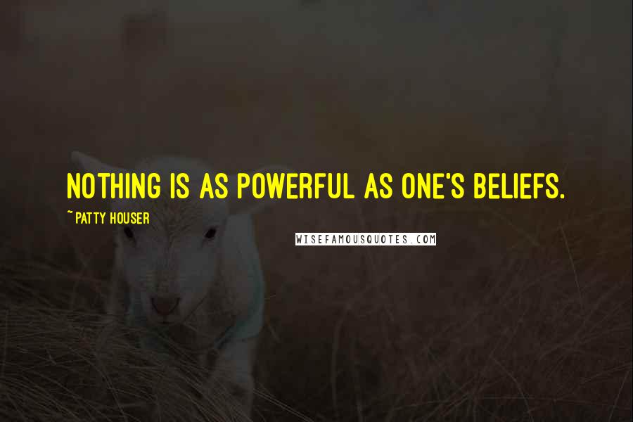 Patty Houser Quotes: Nothing is as powerful as one's beliefs.