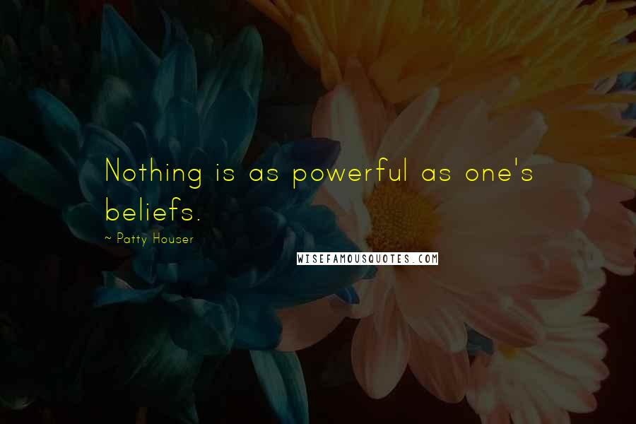 Patty Houser Quotes: Nothing is as powerful as one's beliefs.